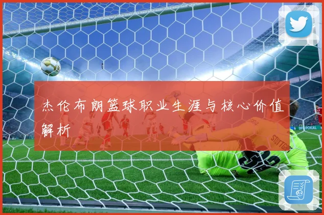 杰伦布朗篮球职业生涯与核心价值解析