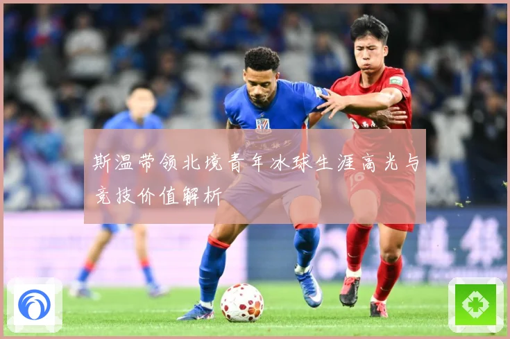 斯温带领北境青年冰球生涯高光与竞技价值解析