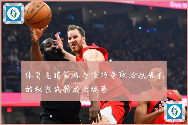 体育竞猜策略与技巧争取活动福利的秘密武器成长观察