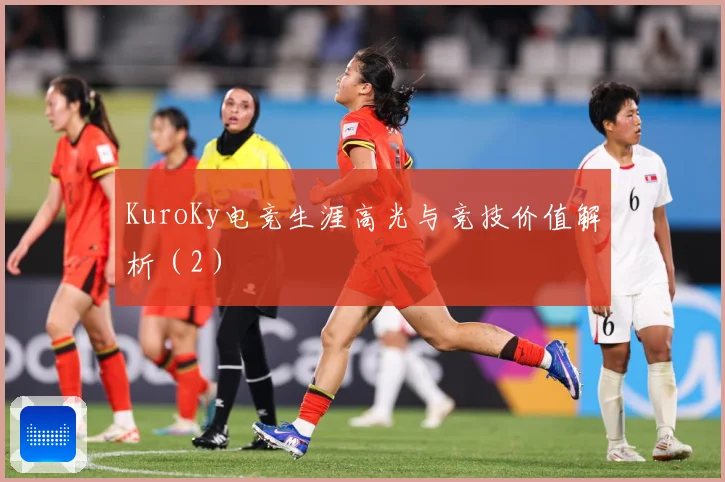 KuroKy电竞生涯高光与竞技价值解析（2）