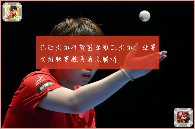 巴西女排对阵塞尔维亚女排：世界女排联赛胜负看点解析