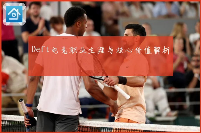 Deft电竞职业生涯与核心价值解析