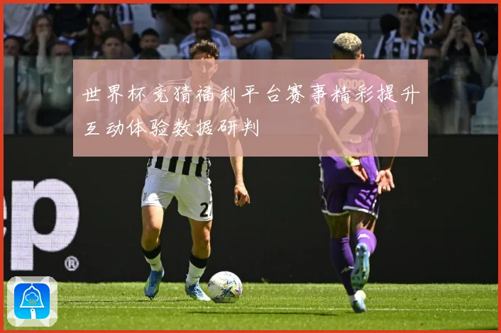 世界杯竞猜福利平台赛事精彩提升互动体验数据研判