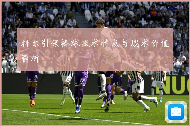 科尔引领棒球技术特点与战术价值解析