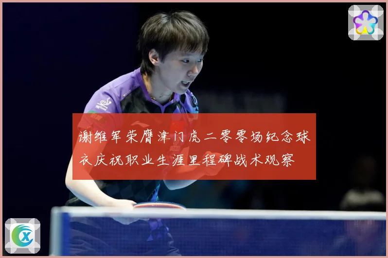 谢维军荣膺津门虎二零零场纪念球衣庆祝职业生涯里程碑战术观察