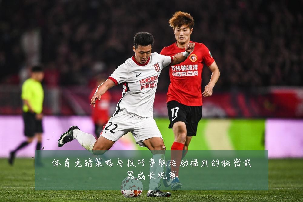 体育竞猜策略与技巧争取活动福利的秘密武器成长观察