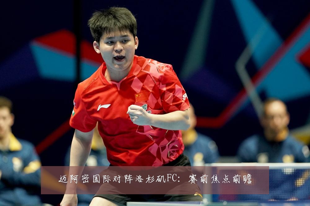迈阿密国际对阵洛杉矶FC：赛前焦点前瞻