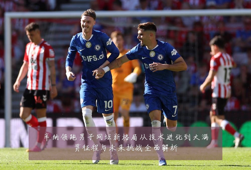 辛纳领跑男子网坛新格局从技术进化到大满贯征程与未来挑战全面解析