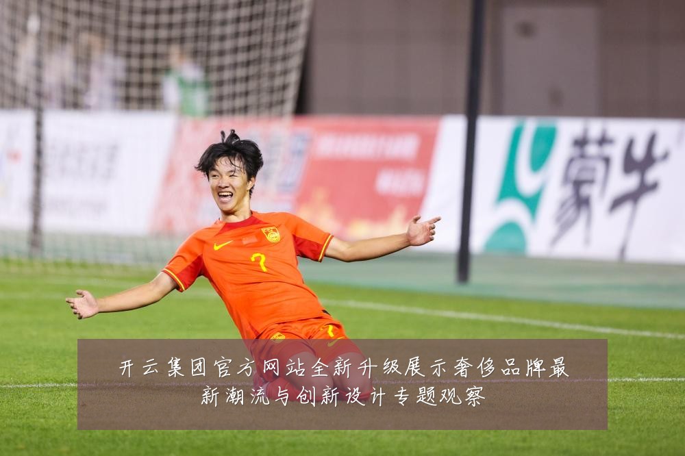 开云集团官方网站全新升级展示奢侈品牌最新潮流与创新设计专题观察