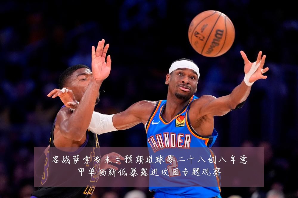 客战萨索洛米兰预期进球零二十八创八年意甲单场新低暴露进攻困专题观察