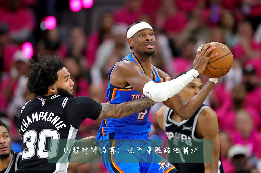 巴黎对阵马赛:法甲争胜路径解析