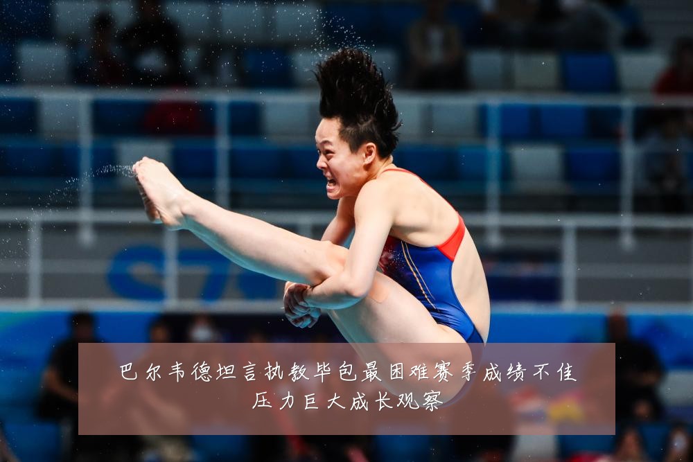 巴尔韦德坦言执教毕包最困难赛季成绩不佳压力巨大成长观察